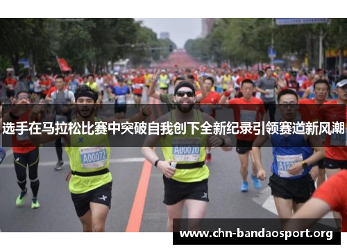选手在马拉松比赛中突破自我创下全新纪录引领赛道新风潮 选手在马拉松比赛中突破自我创下全新纪录引领赛道新风潮