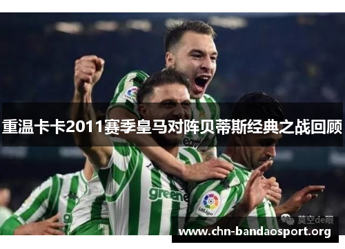 重温卡卡2011赛季皇马对阵贝蒂斯经典之战回顾