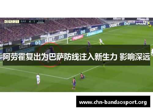 阿劳霍复出为巴萨防线注入新生力 影响深远