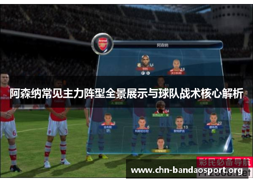 阿森纳常见主力阵型全景展示与球队战术核心解析 阿森纳常见主力阵型全景展示与球队战术核心解析
