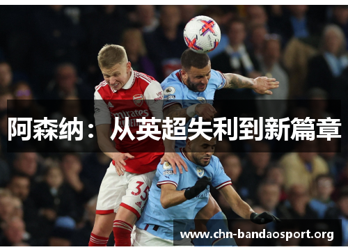 阿森纳:从英超失利到新篇章 阿森纳:从英超失利到新篇章