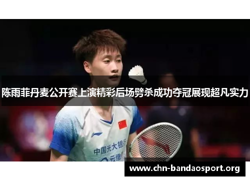 陈雨菲丹麦公开赛上演精彩后场劈杀成功夺冠展现超凡实力 陈雨菲丹麦公开赛上演精彩后场劈杀成功夺冠展现超凡实力
