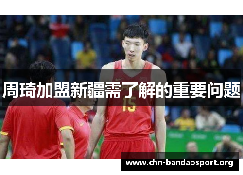 周琦加盟新疆需了解的重要问题 周琦加盟新疆需了解的重要问题