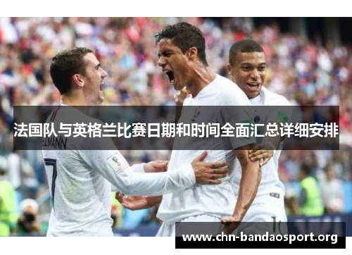 法国队与英格兰比赛日期和时间全面汇总详细安排 法国队与英格兰比赛日期和时间全面汇总详细安排